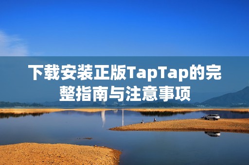 下载安装正版TapTap的完整指南与注意事项
