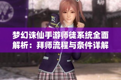 梦幻诛仙手游师徒系统全面解析：拜师流程与条件详解