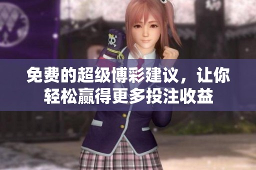 免费的超级博彩建议，让你轻松赢得更多投注收益