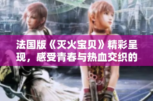 法国版《灭火宝贝》精彩呈现，感受青春与热血交织的奇妙冒险