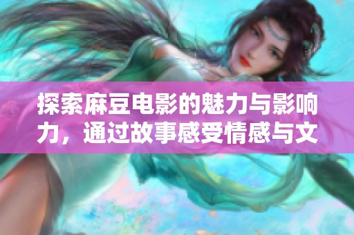 探索麻豆电影的魅力与影响力，通过故事感受情感与文化交融