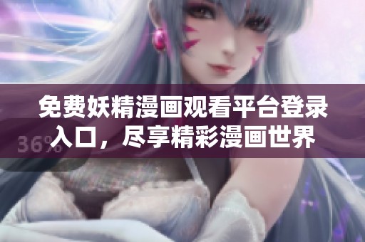免费妖精漫画观看平台登录入口，尽享精彩漫画世界