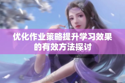 优化作业策略提升学习效果的有效方法探讨
