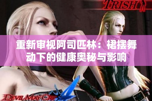 重新审视阿司匹林：裙摆舞动下的健康奥秘与影响