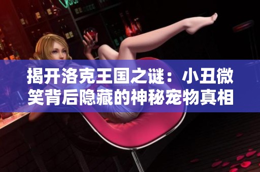 揭开洛克王国之谜：小丑微笑背后隐藏的神秘宠物真相
