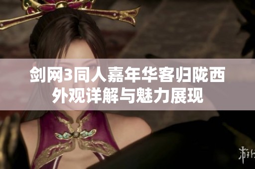 剑网3同人嘉年华客归陇西外观详解与魅力展现