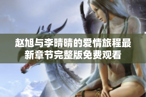 赵旭与李晴晴的爱情旅程最新章节完整版免费观看