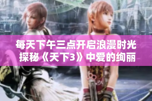每天下午三点开启浪漫时光 探秘《天下3》中爱的绚丽瞬间