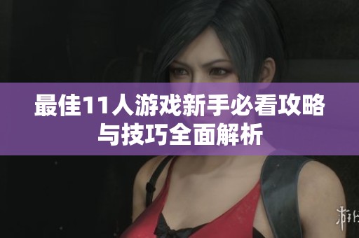 最佳11人游戏新手必看攻略与技巧全面解析