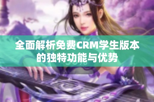 全面解析免费CRM学生版本的独特功能与优势