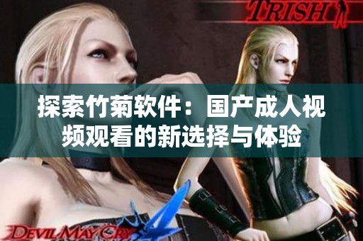 探索竹菊软件：国产成人视频观看的新选择与体验