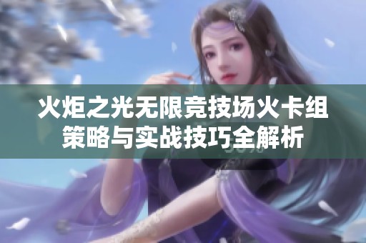 火炬之光无限竞技场火卡组策略与实战技巧全解析