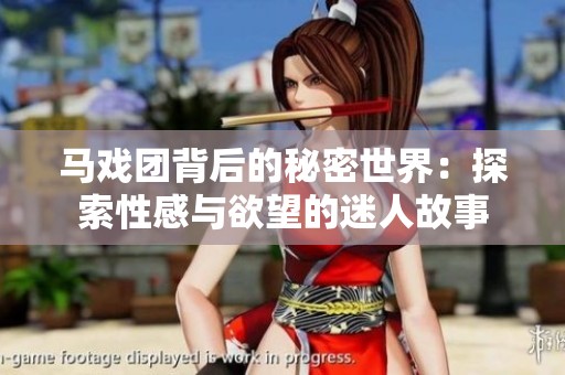 马戏团背后的秘密世界：探索性感与欲望的迷人故事