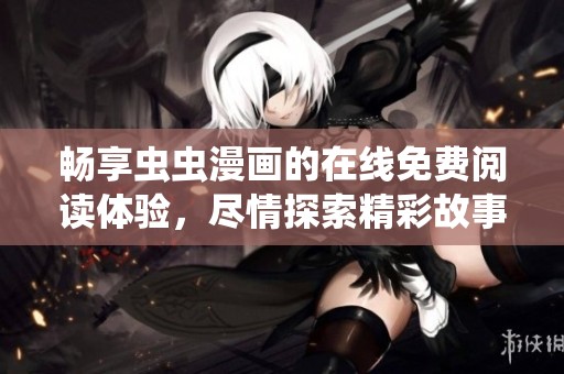 畅享虫虫漫画的在线免费阅读体验，尽情探索精彩故事世界