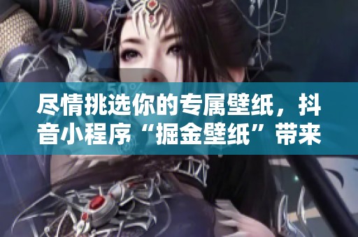 尽情挑选你的专属壁纸，抖音小程序“掘金壁纸”带来无限选择