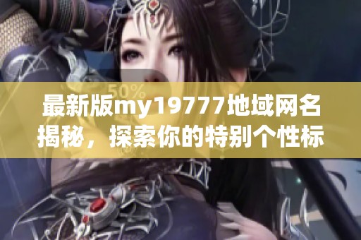 最新版my19777地域网名揭秘，探索你的特别个性标签