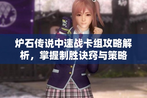 炉石传说中速战卡组攻略解析，掌握制胜诀窍与策略