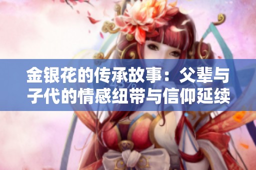金银花的传承故事：父辈与子代的情感纽带与信仰延续