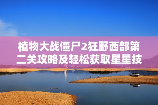 植物大战僵尸2狂野西部第二关攻略及轻松获取星星技巧解析