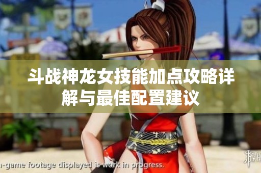 斗战神龙女技能加点攻略详解与最佳配置建议