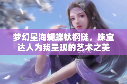 梦幻星海蝴蝶钛钢链，珠宝达人为我呈现的艺术之美