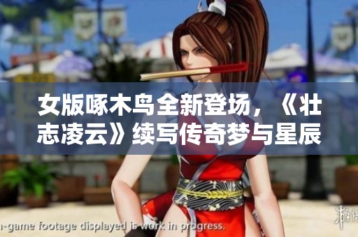 女版啄木鸟全新登场，《壮志凌云》续写传奇梦与星辰