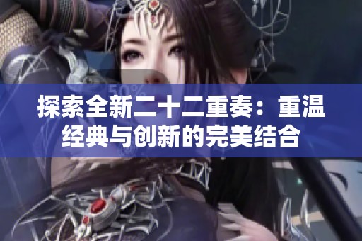 探索全新二十二重奏：重温经典与创新的完美结合
