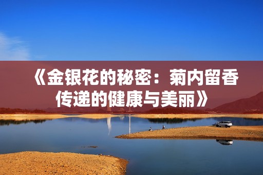 《金银花的秘密：菊内留香传递的健康与美丽》