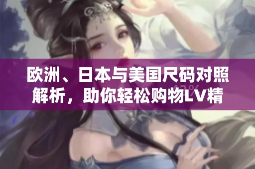 欧洲、日本与美国尺码对照解析，助你轻松购物LV精品
