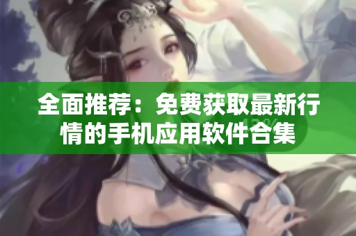 全面推荐：免费获取最新行情的手机应用软件合集