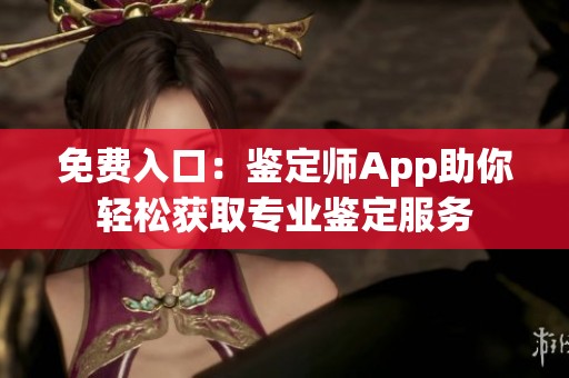 免费入口：鉴定师App助你轻松获取专业鉴定服务