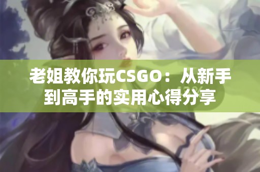 老姐教你玩CSGO：从新手到高手的实用心得分享