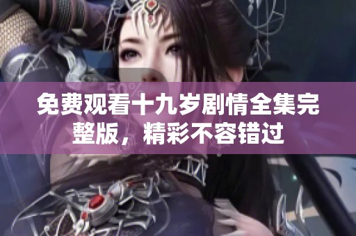 免费观看十九岁剧情全集完整版，精彩不容错过