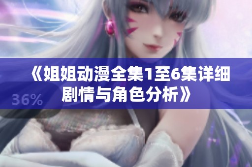 《姐姐动漫全集1至6集详细剧情与角色分析》