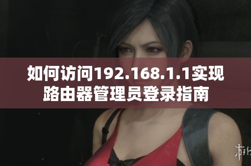 如何访问192.168.1.1实现路由器管理员登录指南
