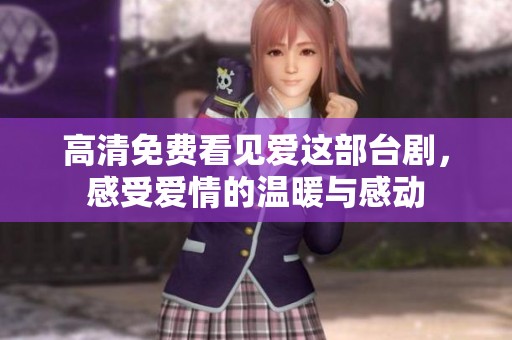 高清免费看见爱这部台剧，感受爱情的温暖与感动