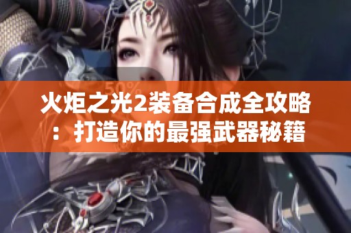 火炬之光2装备合成全攻略：打造你的最强武器秘籍