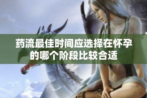 药流最佳时间应选择在怀孕的哪个阶段比较合适