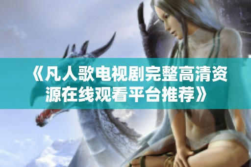 《凡人歌电视剧完整高清资源在线观看平台推荐》