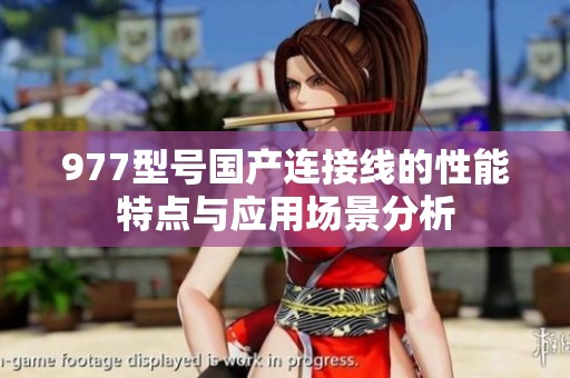 977型号国产连接线的性能特点与应用场景分析