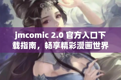 jmcomic 2.0 官方入口下载指南，畅享精彩漫画世界