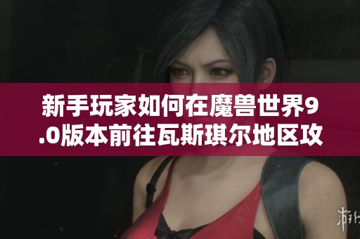 新手玩家如何在魔兽世界9.0版本前往瓦斯琪尔地区攻略