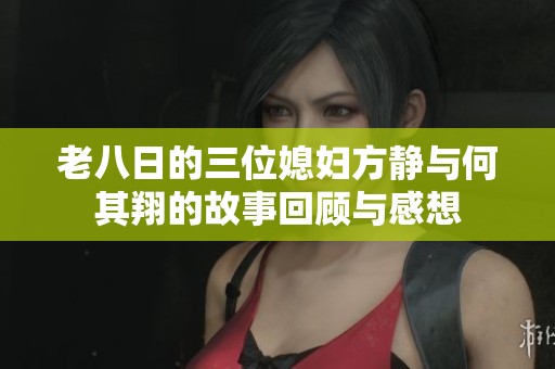 老八日的三位媳妇方静与何其翔的故事回顾与感想
