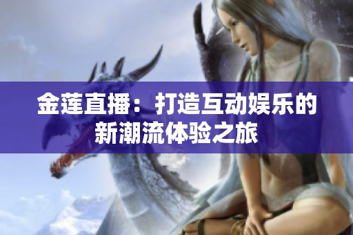 金莲直播：打造互动娱乐的新潮流体验之旅