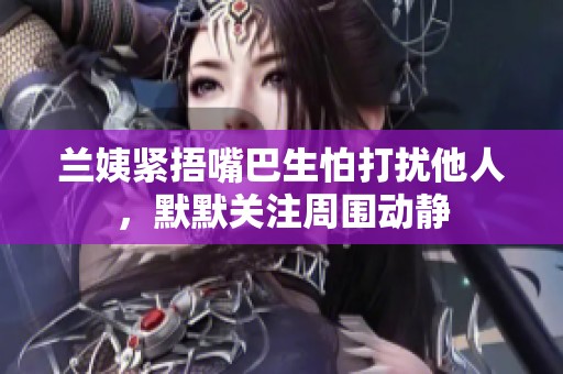 兰姨紧捂嘴巴生怕打扰他人，默默关注周围动静