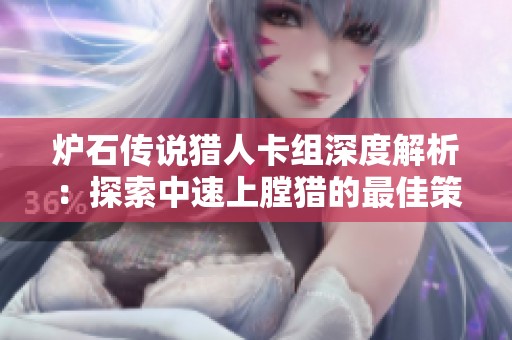 炉石传说猎人卡组深度解析：探索中速上膛猎的最佳策略