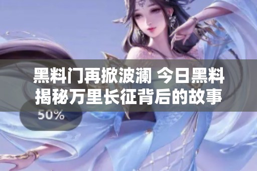 黑料门再掀波澜 今日黑料揭秘万里长征背后的故事