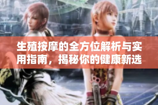 生殖按摩的全方位解析与实用指南，揭秘你的健康新选择
