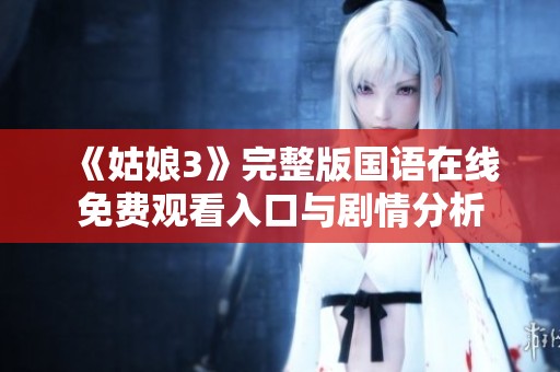 《姑娘3》完整版国语在线免费观看入口与剧情分析
