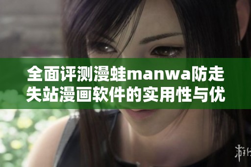 全面评测漫蛙manwa防走失站漫画软件的实用性与优势